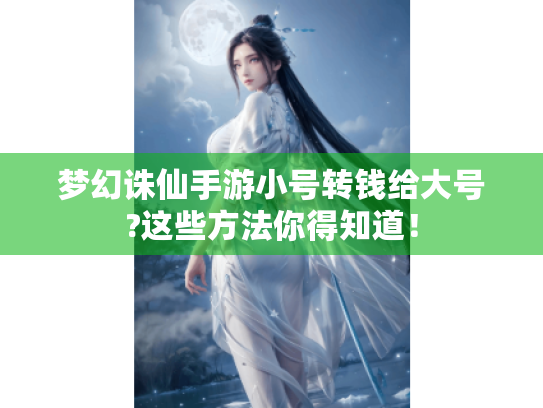 梦幻诛仙手游小号转钱给大号?这些方法你得知道! 梦幻诛仙手游小号转钱给大号?这些方法你得知道!