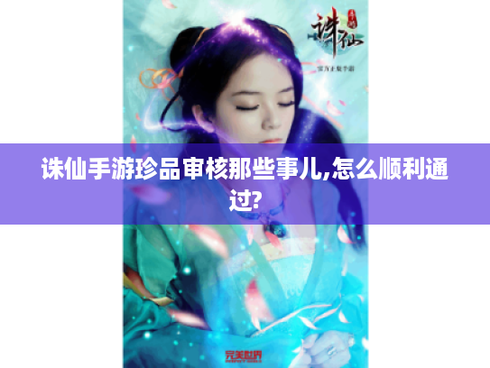 诛仙手游珍品审核那些事儿,怎么顺利通过? 诛仙手游珍品审核那些事儿,怎么顺利通过?