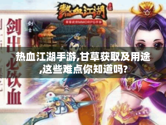 热血江湖手游,甘草获取及用途,这些难点你知道吗? 热血江湖手游,甘草获取及用途,这些难点你知道吗?