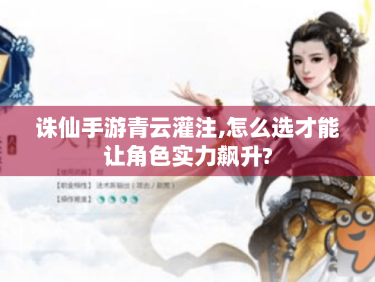 诛仙手游青云灌注,怎么选才能让角色实力飙升?