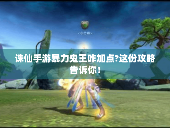 诛仙手游暴力鬼王咋加点?这份攻略告诉你! 诛仙手游暴力鬼王咋加点?这份攻略告诉你!