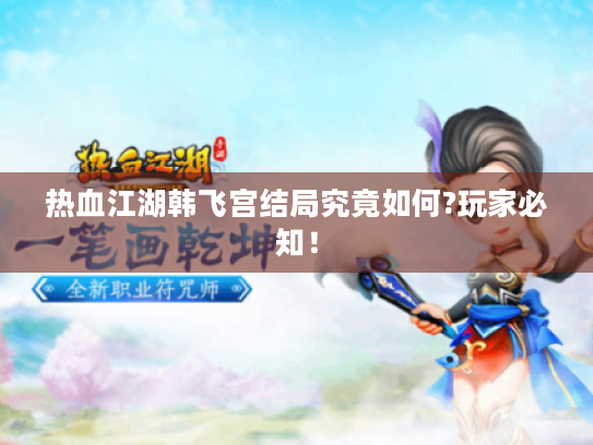 热血江湖韩飞宫结局究竟如何?玩家必知! 热血江湖韩飞宫结局究竟如何?玩家必知!