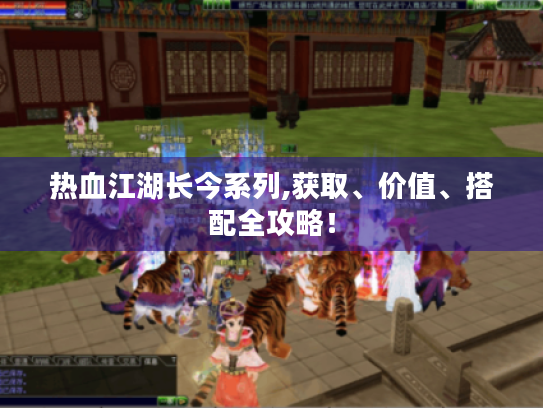 热血江湖长今系列,获取、价值、搭配全攻略！