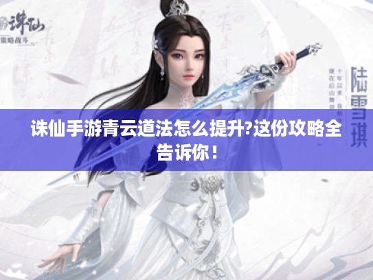 诛仙手游青云道法怎么提升?这份攻略全告诉你！