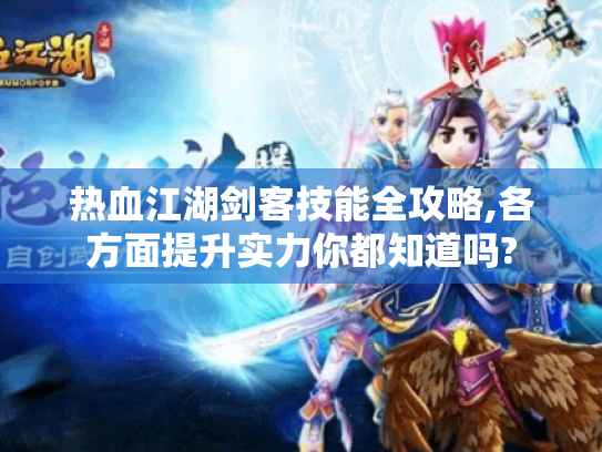 热血江湖剑客技能全攻略,各方面提升实力你都知道吗? 热血江湖剑客技能全攻略,各方面提升实力你都知道吗?