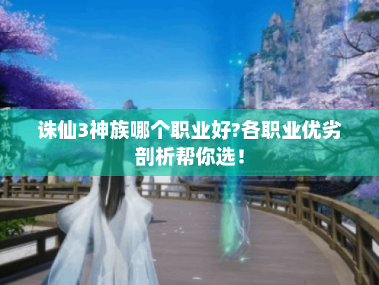 诛仙3神族哪个职业好?各职业优劣剖析帮你选! 诛仙3神族哪个职业好?各职业优劣剖析帮你选!