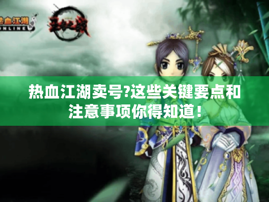 热血江湖卖号?这些关键要点和注意事项你得知道! 热血江湖卖号?这些关键要点和注意事项你得知道!