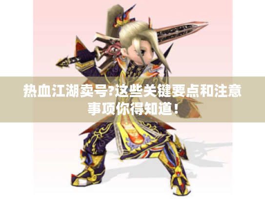 热血江湖卖号?这些关键要点和注意事项你得知道! 热血江湖卖号?这些关键要点和注意事项你得知道!