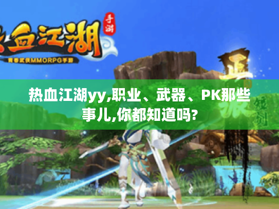 热血江湖yy,职业、武器、PK那些事儿,你都知道吗? 热血江湖yy,职业、武器、PK那些事儿,你都知道吗?