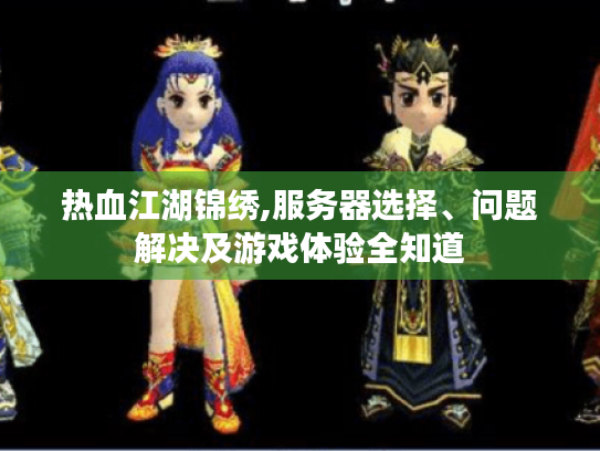 热血江湖锦绣,服务器选择、问题解决及游戏体验全知道 热血江湖锦绣,服务器选择、问题解决及游戏体验全知道