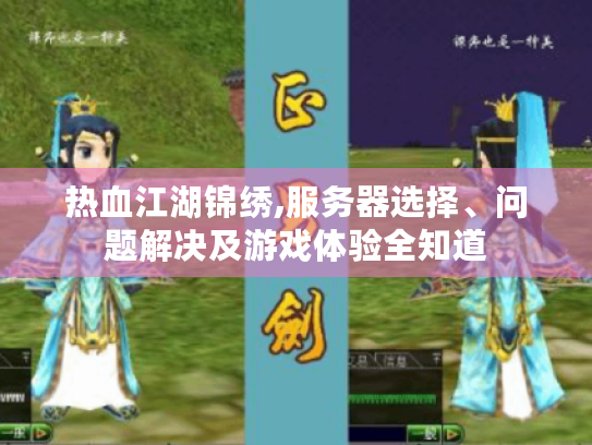 热血江湖锦绣,服务器选择、问题解决及游戏体验全知道 热血江湖锦绣,服务器选择、问题解决及游戏体验全知道