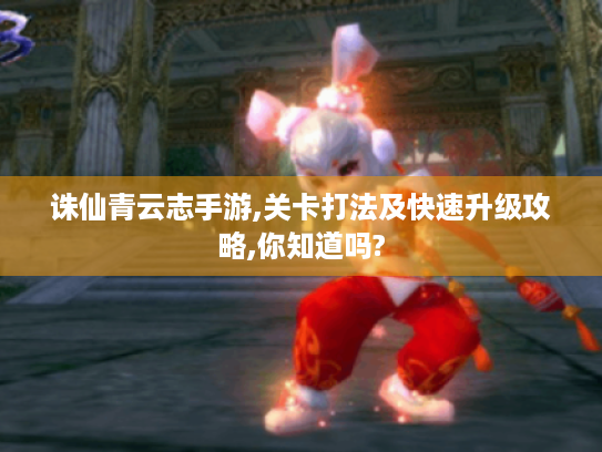 诛仙青云志手游,关卡打法及快速升级攻略,你知道吗? 诛仙青云志手游,关卡打法及快速升级攻略,你知道吗?