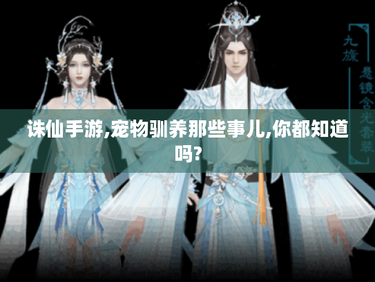 诛仙手游,宠物驯养那些事儿,你都知道吗? 诛仙手游,宠物驯养那些事儿,你都知道吗?