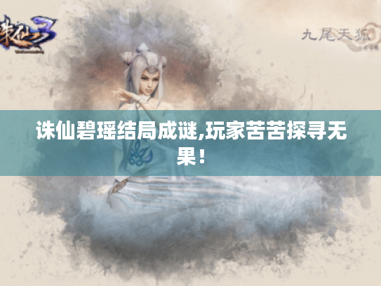 诛仙碧瑶结局成谜,玩家苦苦探寻无果！