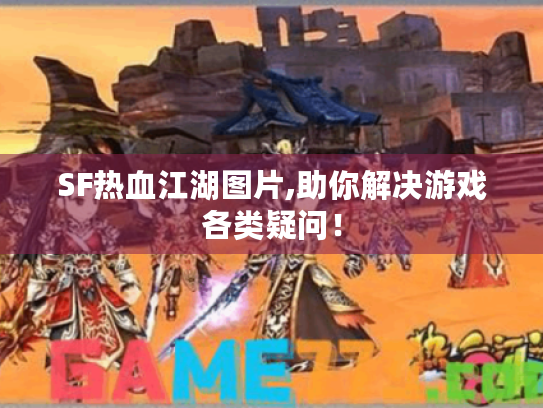 SF热血江湖图片,助你解决游戏各类疑问! SF热血江湖图片,助你解决游戏各类疑问!