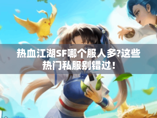 热血江湖SF哪个服人多?这些热门私服别错过! 热血江湖SF哪个服人多?这些热门私服别错过!