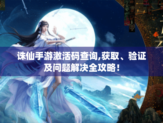 诛仙手游激活码查询,获取、验证及问题解决全攻略！