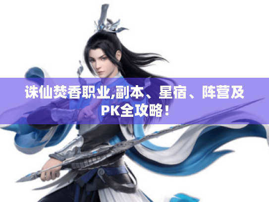 诛仙焚香职业,副本、星宿、阵营及PK全攻略！