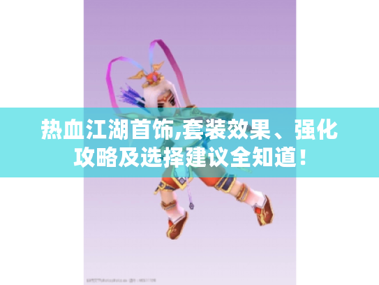 热血江湖首饰,套装效果、强化攻略及选择建议全知道! 热血江湖首饰,套装效果、强化攻略及选择建议全知道!