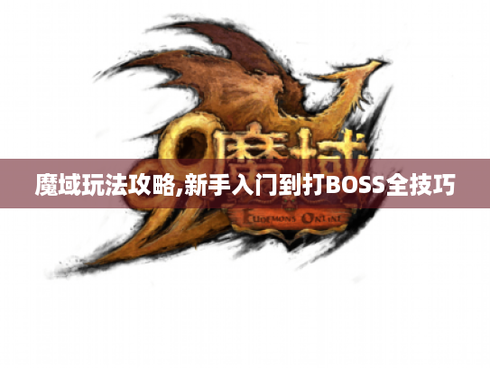 魔域玩法攻略,新手入门到打BOSS全技巧
