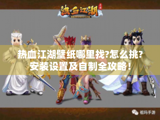 热血江湖壁纸哪里找?怎么挑?安装设置及自制全攻略! 热血江湖壁纸哪里找?怎么挑?安装设置及自制全攻略!