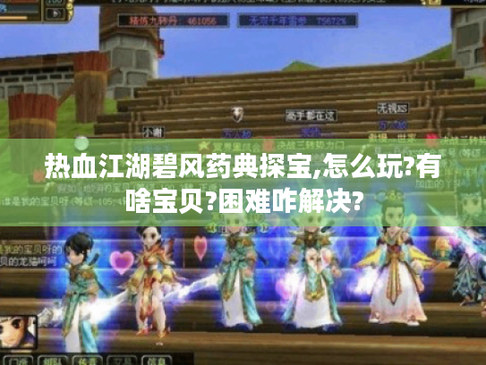 热血江湖碧风药典探宝,怎么玩?有啥宝贝?困难咋解决? 热血江湖碧风药典探宝,怎么玩?有啥宝贝?困难咋解决?