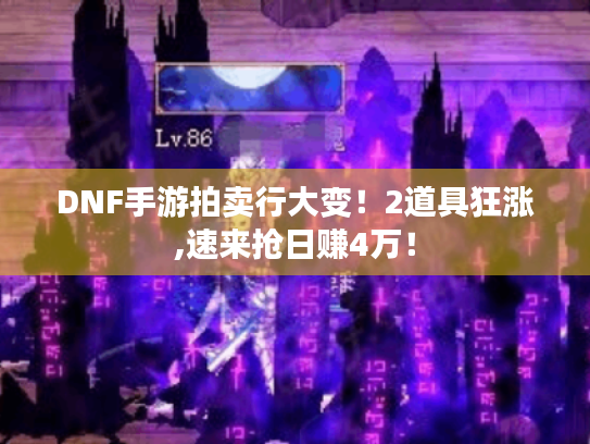 DNF手游拍卖行大变!2道具狂涨,速来抢日赚4万! DNF手游拍卖行大变!2道具狂涨,速来抢日赚4万!