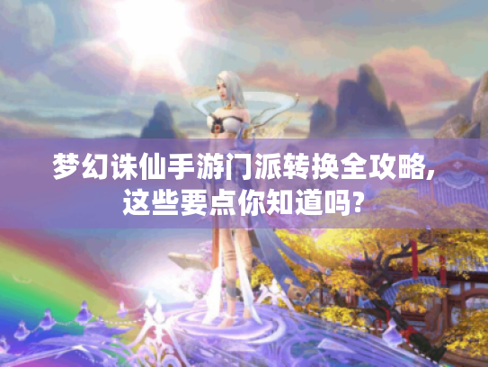 梦幻诛仙手游门派转换全攻略,这些要点你知道吗? 梦幻诛仙手游门派转换全攻略,这些要点你知道吗?