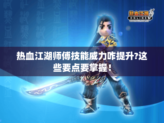 热血江湖师傅技能威力咋提升?这些要点要掌握! 热血江湖师傅技能威力咋提升?这些要点要掌握!