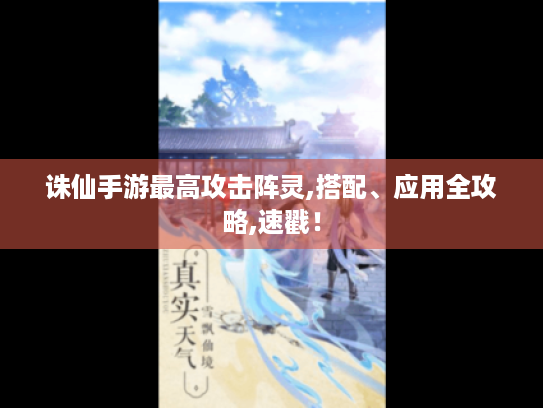 诛仙手游最高攻击阵灵,搭配、应用全攻略,速戳! 诛仙手游最高攻击阵灵,搭配、应用全攻略,速戳!