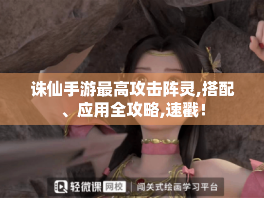 诛仙手游最高攻击阵灵,搭配、应用全攻略,速戳! 诛仙手游最高攻击阵灵,搭配、应用全攻略,速戳!