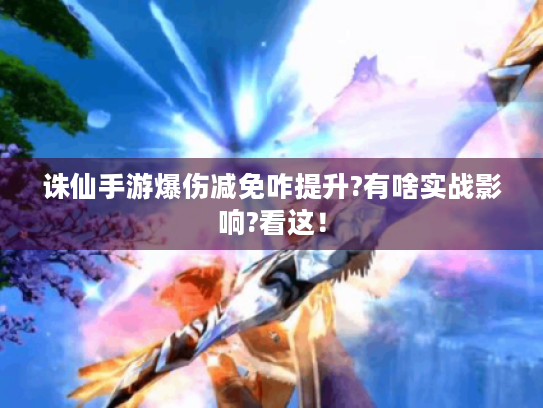 诛仙手游爆伤减免咋提升?有啥实战影响?看这! 诛仙手游爆伤减免咋提升?有啥实战影响?看这!