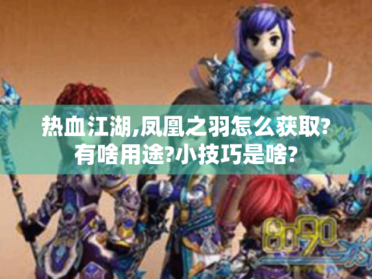 热血江湖,凤凰之羽怎么获取?有啥用途?小技巧是啥? 热血江湖,凤凰之羽怎么获取?有啥用途?小技巧是啥?