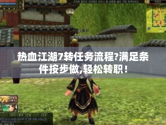 热血江湖7转任务流程?满足条件按步做,轻松转职! 热血江湖7转任务流程?满足条件按步做,轻松转职!