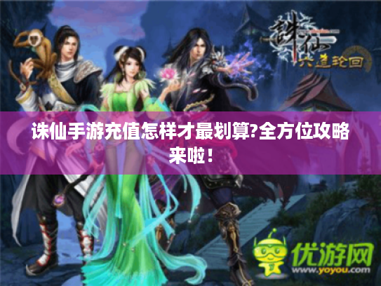 诛仙手游充值怎样才最划算?全方位攻略来啦! 诛仙手游充值怎样才最划算?全方位攻略来啦!