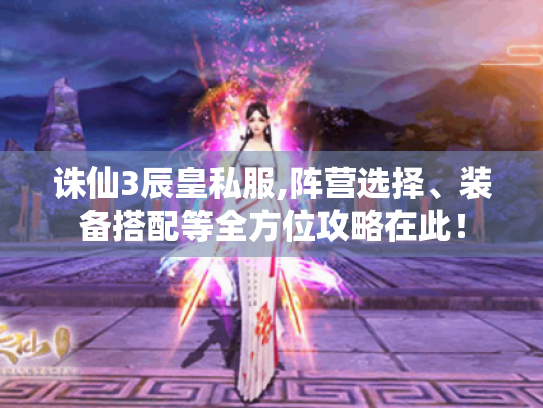 诛仙3辰皇私服,阵营选择、装备搭配等全方位攻略在此! 诛仙3辰皇私服,阵营选择、装备搭配等全方位攻略在此!