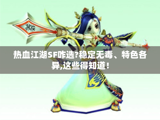 热血江湖SF咋选?稳定无毒、特色各异,这些得知道! 热血江湖SF咋选?稳定无毒、特色各异,这些得知道!