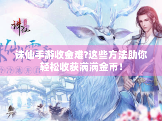 诛仙手游收金难?这些方法助你轻松收获满满金币! 诛仙手游收金难?这些方法助你轻松收获满满金币!