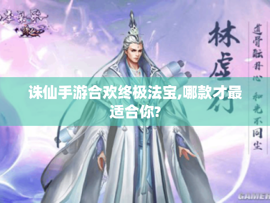 诛仙手游合欢终极法宝,哪款才最适合你?