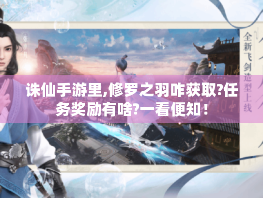 诛仙手游里,修罗之羽咋获取?任务奖励有啥?一看便知! 诛仙手游里,修罗之羽咋获取?任务奖励有啥?一看便知!