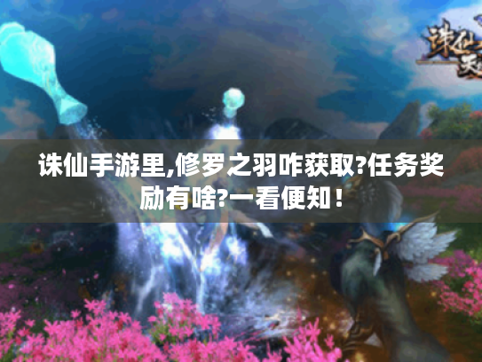 诛仙手游里,修罗之羽咋获取?任务奖励有啥?一看便知! 诛仙手游里,修罗之羽咋获取?任务奖励有啥?一看便知!