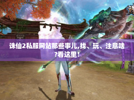 诛仙2私服网站那些事儿,找、玩、注意啥?看这里! 诛仙2私服网站那些事儿,找、玩、注意啥?看这里!