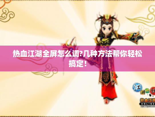 热血江湖全屏怎么调?几种方法帮你轻松搞定! 热血江湖全屏怎么调?几种方法帮你轻松搞定!