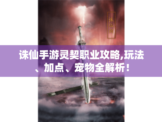 诛仙手游灵契职业攻略,玩法、加点、宠物全解析! 诛仙手游灵契职业攻略,玩法、加点、宠物全解析!
