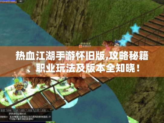 热血江湖手游怀旧版,攻略秘籍、职业玩法及版本全知晓! 热血江湖手游怀旧版,攻略秘籍、职业玩法及版本全知晓!