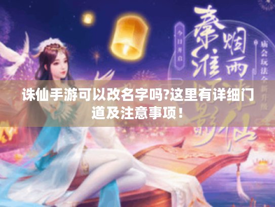 诛仙手游可以改名字吗?这里有详细门道及注意事项! 诛仙手游可以改名字吗?这里有详细门道及注意事项!