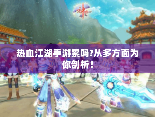 热血江湖手游累吗?从多方面为你剖析! 热血江湖手游累吗?从多方面为你剖析!