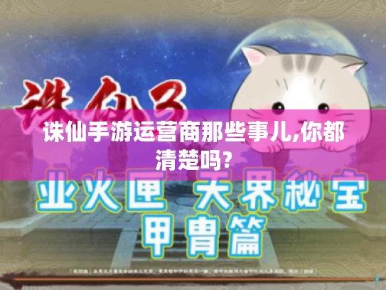 诛仙手游运营商那些事儿,你都清楚吗?