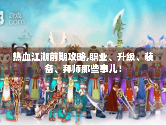 热血江湖前期攻略,职业、升级、装备、拜师那些事儿! 热血江湖前期攻略,职业、升级、装备、拜师那些事儿!