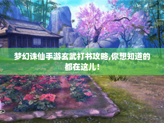 梦幻诛仙手游玄武打书攻略,你想知道的都在这儿! 梦幻诛仙手游玄武打书攻略,你想知道的都在这儿!